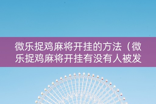 微乐捉鸡麻将开挂的方法（微乐捉鸡麻将开挂有没有人被发了钱不给软件）