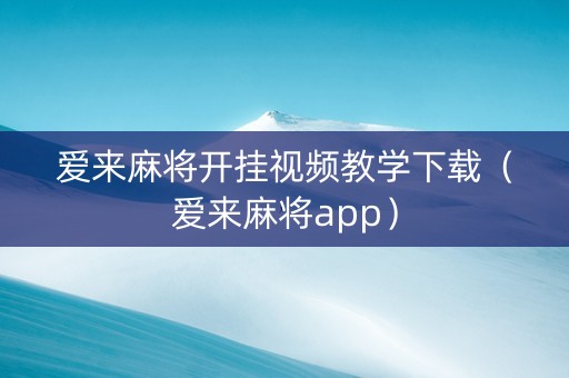 爱来麻将开挂视频教学下载（爱来麻将app）