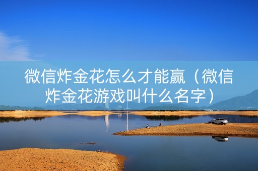 微信炸金花怎么才能赢（微信炸金花游戏叫什么名字）