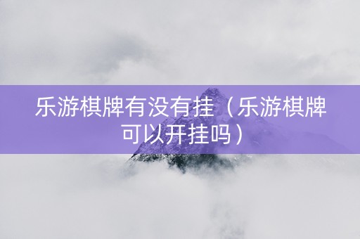 乐游棋牌有没有挂（乐游棋牌可以开挂吗）