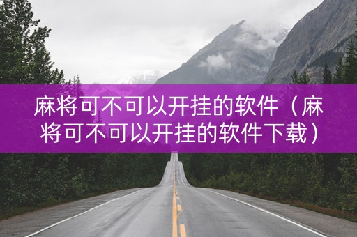 麻将可不可以开挂的软件（麻将可不可以开挂的软件下载）