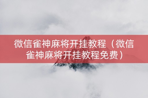 微信雀神麻将开挂教程（微信雀神麻将开挂教程免费）