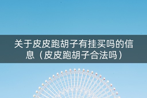 关于皮皮跑胡子有挂买吗的信息（皮皮跑胡子合法吗）