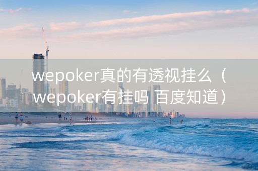 wepoker真的有透视挂么（wepoker有挂吗 百度知道）