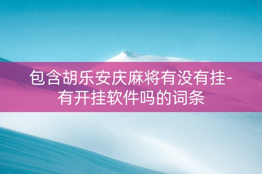 包含胡乐安庆麻将有没有挂-有开挂软件吗的词条