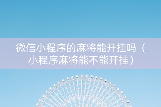 微信小程序的麻将能开挂吗（小程序麻将能不能开挂）