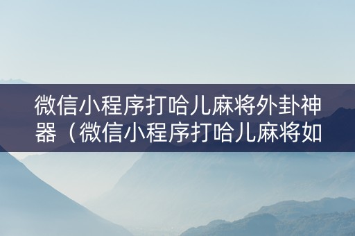 微信小程序打哈儿麻将外卦神器（微信小程序打哈儿麻将如何开挂）