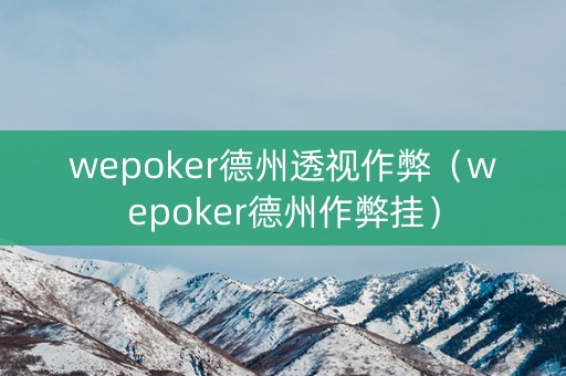 wepoker德州透视作弊（wepoker德州作弊挂）