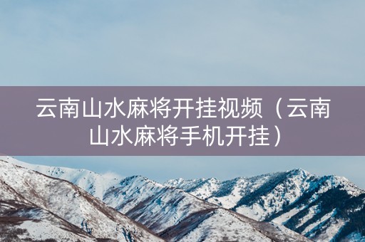 云南山水麻将开挂视频（云南山水麻将手机开挂）