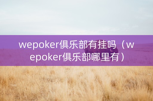 wepoker俱乐部有挂吗（wepoker俱乐部哪里有）