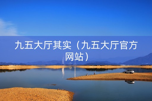 九五大厅其实（九五大厅官方网站）