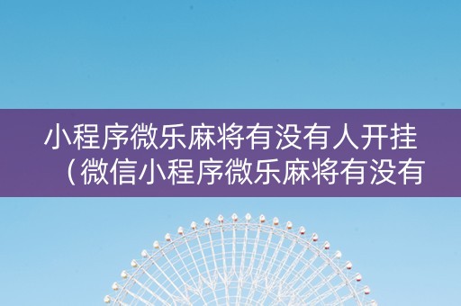 小程序微乐麻将有没有人开挂（微信小程序微乐麻将有没有挂）