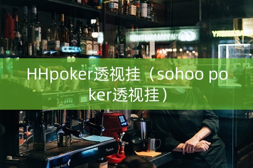 HHpoker透视挂（sohoo poker透视挂）