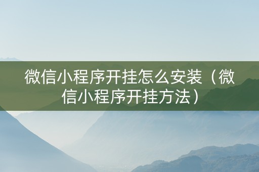 微信小程序开挂怎么安装（微信小程序开挂方法）