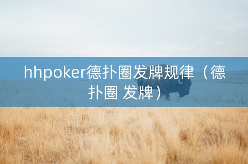 hhpoker德扑圈发牌规律（德扑圈 发牌）