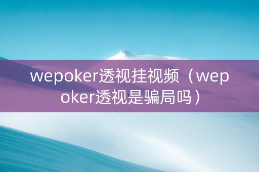 wepoker透视挂视频（wepoker透视是骗局吗）