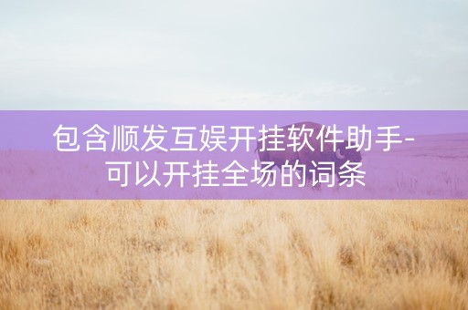 包含顺发互娱开挂软件助手-可以开挂全场的词条