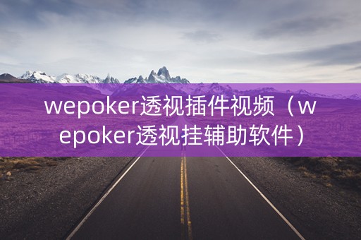 wepoker透视插件视频（wepoker透视挂辅助软件）