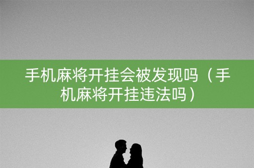 手机麻将开挂会被发现吗（手机麻将开挂违法吗）