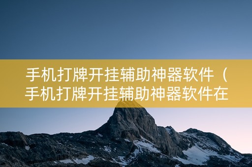 手机打牌开挂辅助神器软件（手机打牌开挂辅助神器软件在线下载最新）