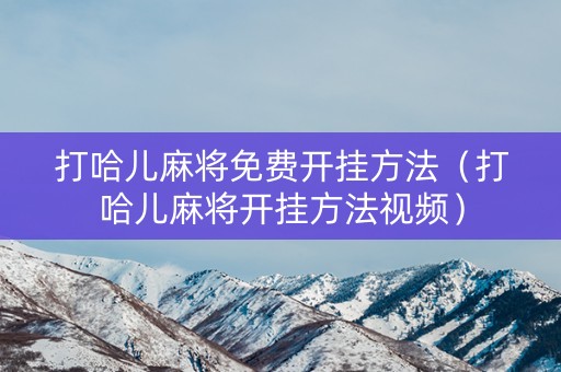 打哈儿麻将免费开挂方法（打哈儿麻将开挂方法视频）