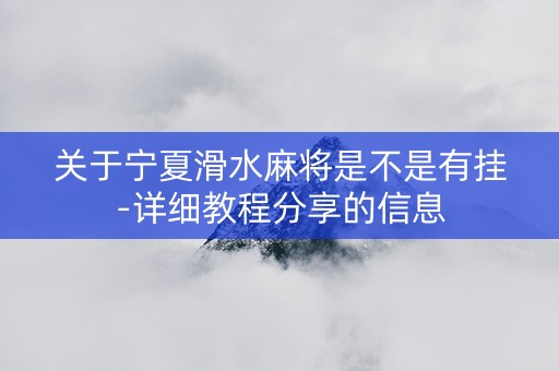 关于宁夏滑水麻将是不是有挂-详细教程分享的信息