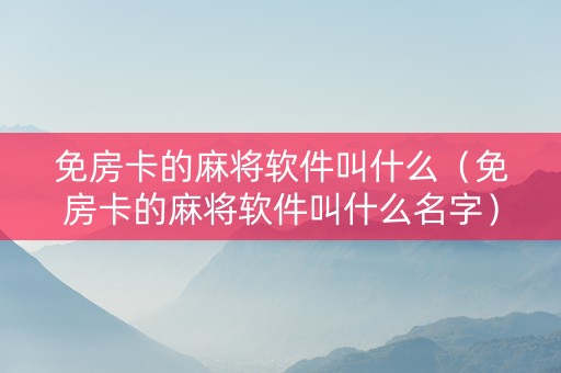 免房卡的麻将软件叫什么（免房卡的麻将软件叫什么名字）