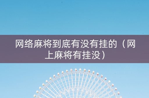 网络麻将到底有没有挂的（网上麻将有挂没）