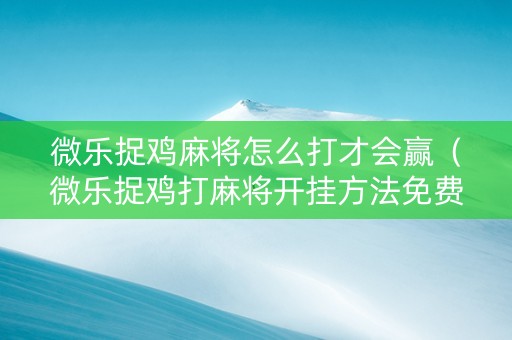 微乐捉鸡麻将怎么打才会赢（微乐捉鸡打麻将开挂方法免费）