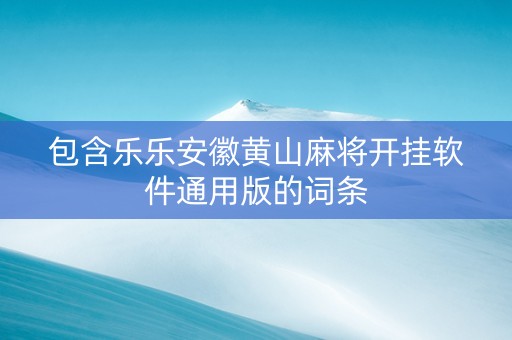 包含乐乐安徽黄山麻将开挂软件通用版的词条