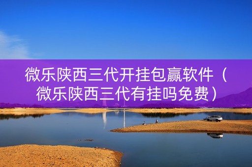 微乐陕西三代开挂包赢软件（微乐陕西三代有挂吗免费）