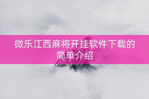 微乐江西麻将开挂软件下载的简单介绍