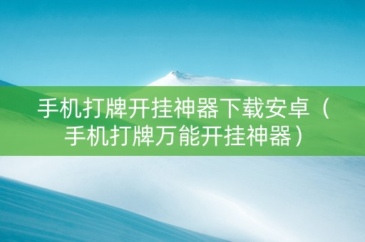 手机打牌开挂神器下载安卓（手机打牌万能开挂神器）