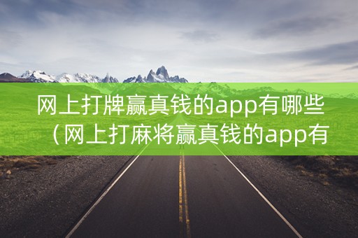 网上打牌赢真钱的app有哪些（网上打麻将赢真钱的app有哪些）