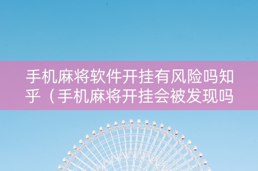 手机麻将软件开挂有风险吗知乎（手机麻将开挂会被发现吗）