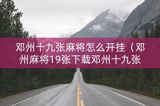 邓州十九张麻将怎么开挂（邓州麻将19张下载邓州十九张麻将下载v10安卓版）