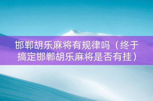 邯郸胡乐麻将有规律吗（终于搞定邯郸胡乐麻将是否有挂）