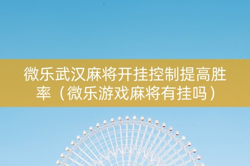 微乐武汉麻将开挂控制提高胜率（微乐游戏麻将有挂吗）