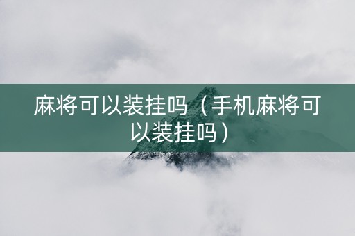 麻将可以装挂吗（手机麻将可以装挂吗）