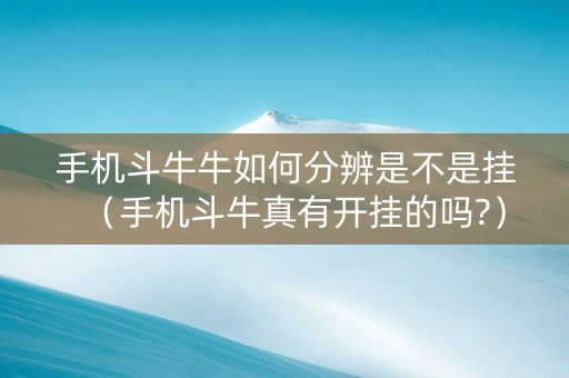 手机斗牛牛如何分辨是不是挂（手机斗牛真有开挂的吗?）