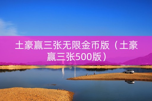 土豪赢三张无限金币版（土豪赢三张500版）