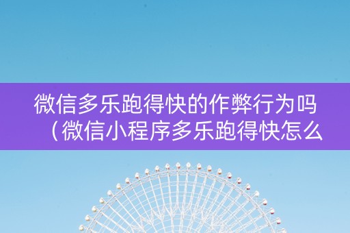 微信多乐跑得快的作弊行为吗（微信小程序多乐跑得快怎么可以赢）