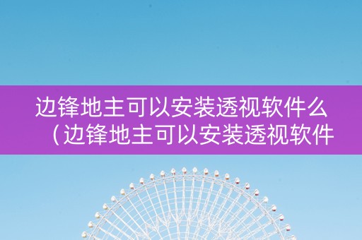 边锋地主可以安装透视软件么（边锋地主可以安装透视软件么嘛）