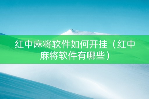 红中麻将软件如何开挂（红中麻将软件有哪些）