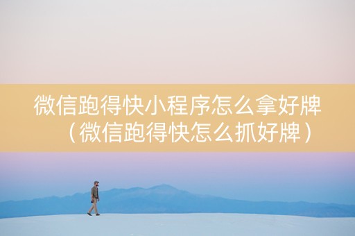 微信跑得快小程序怎么拿好牌（微信跑得快怎么抓好牌）