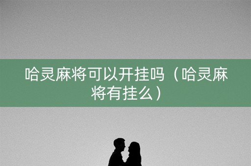 哈灵麻将可以开挂吗（哈灵麻将有挂么）