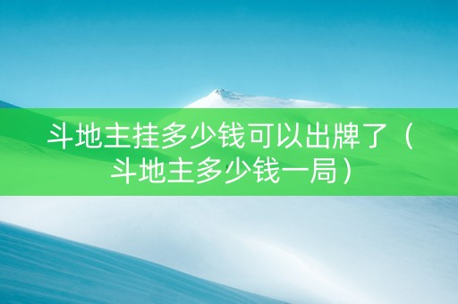 斗地主挂多少钱可以出牌了（斗地主多少钱一局）