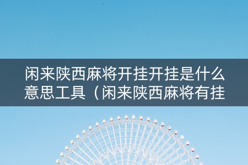 闲来陕西麻将开挂开挂是什么意思工具（闲来陕西麻将有挂吗贴吧）