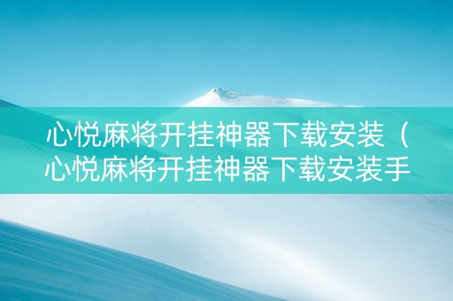 心悦麻将开挂神器下载安装（心悦麻将开挂神器下载安装手机版）