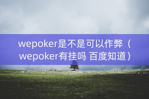 wepoker是不是可以作弊（wepoker有挂吗 百度知道）